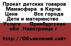 Прокат детских товаров “Мамасфера“ в Керчи › Цена ­ 500 - Все города Дети и материнство » Услуги   . Оренбургская обл.,Новотроицк г.